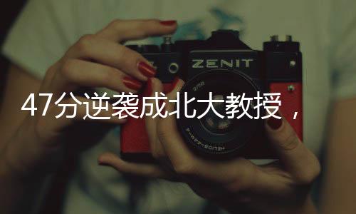 47分逆袭成北大教授，一段不凡的学术之旅