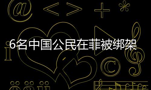 6名中国公民在菲被绑架撕票案，嫌疑人落网