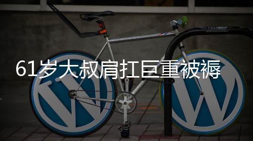 61岁大叔肩扛巨重被褥返乡过年，背后的艰辛与家的温情