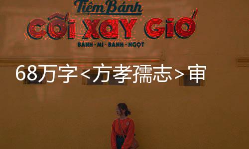 68万字<方孝孺志>审定稿圆满完成，解读古代文化的杰作