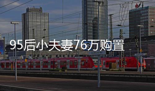 95后小夫妻76万购置豪华复式，豪华复式的大手笔背后的生活方式与价值探索