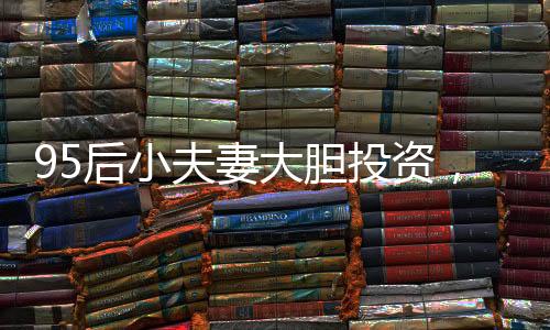 95后小夫妻大胆投资，76万购入260平米复式新房，梦想生活从此启航