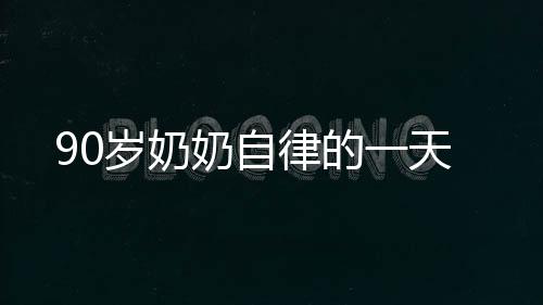 90岁奶奶自律的一天