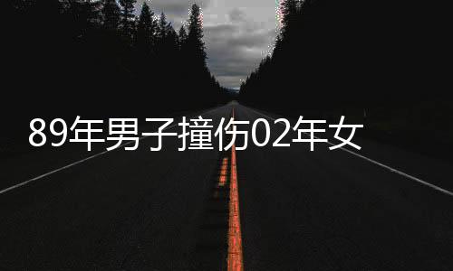 89年男子撞伤02年女生意外引发出佳缘——一起交通事故引发的奇妙姻缘