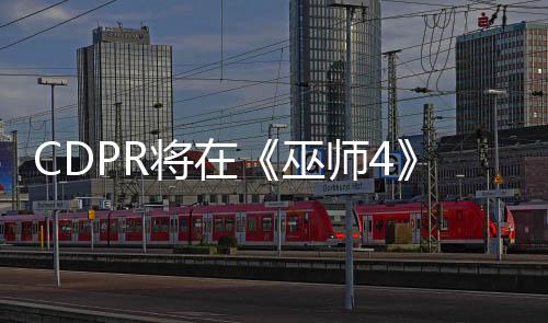 CDPR将在《巫师4》中打造更加具有存在感的NPC