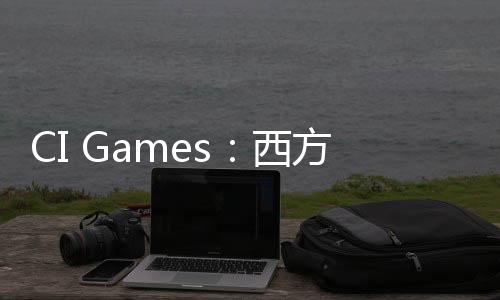 CI Games：西方开发者在开发角色上真应该学习中国的同行