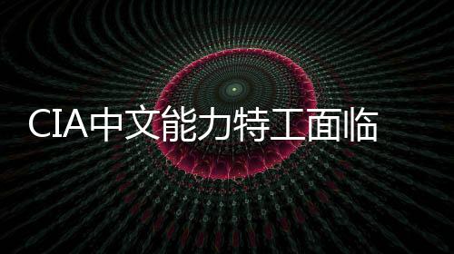 CIA中文能力特工面临曝光风险