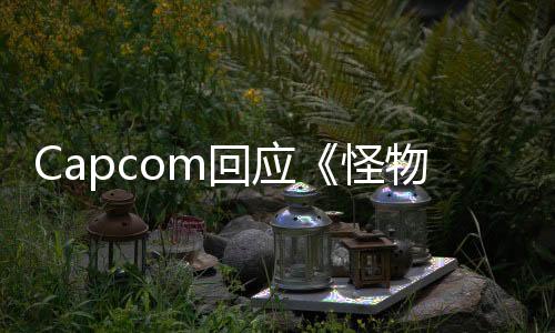 Capcom回应《怪物猎人：荒野》PC版优化问题