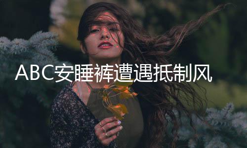 ABC安睡裤遭遇抵制风波，公众对其态度分歧的背后原因探究