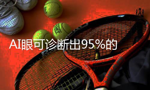 AI眼可诊断出95%的青光眼，科技创新引领眼科诊疗新时代