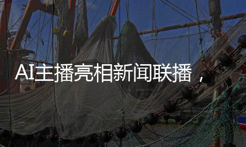 AI主播亮相新闻联播，科技引领新闻传播新篇章