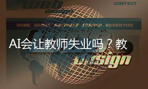 AI会让教师失业吗？教育行业的未来展望