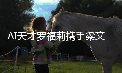 AI天才罗福莉携手梁文锋共创合资企业新篇章