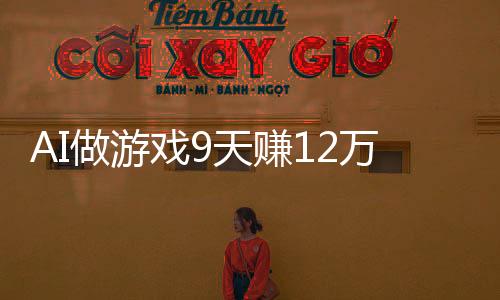 AI做游戏9天赚12万，一场技术与创新的狂欢盛宴