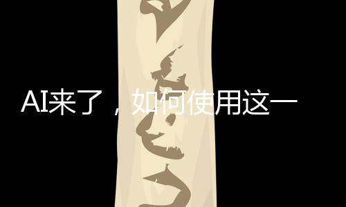 AI来了，如何使用这一革命性技术的一二三三四五六七八九十