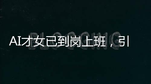 AI才女已到岗上班，引领未来科技浪潮的新力量