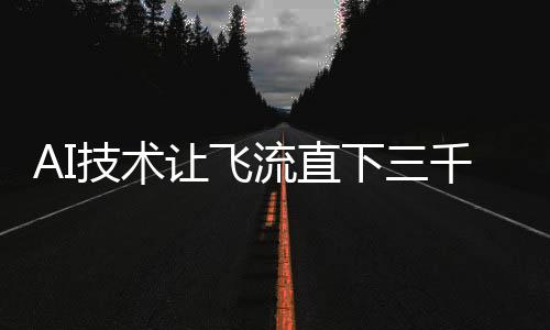 AI技术让飞流直下三千尺的壮观景象具象化呈现