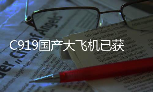 C919国产大飞机已获多国适航证 包括加拿大等