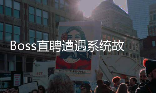 Boss直聘遭遇系统故障，用户反馈出现短暂服务中断