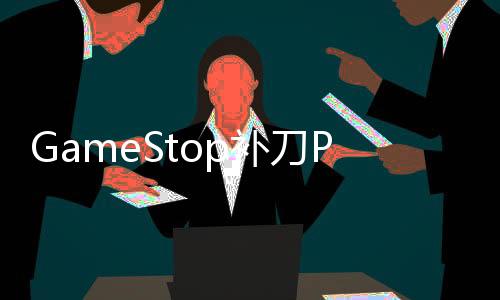 GameStop补刀PSN瘫痪：我敢打赌你们现在都想要实体游戏