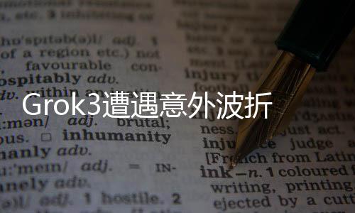 Grok3遭遇意外波折，版本升级引发的问题，以及9.11和9.9之间的数字对比揭秘