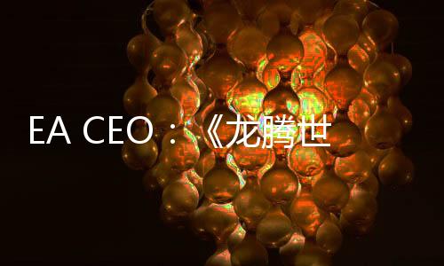 EA CEO：《龙腾世纪：影障守护者》是一个高品质大作 失败是因为缺乏即时服务要素