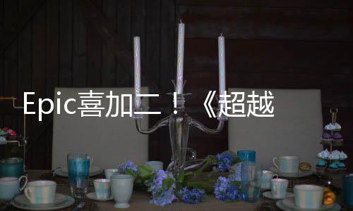 Epic喜加二！《超越蔚蓝》和策略游戏《人类》免费领取