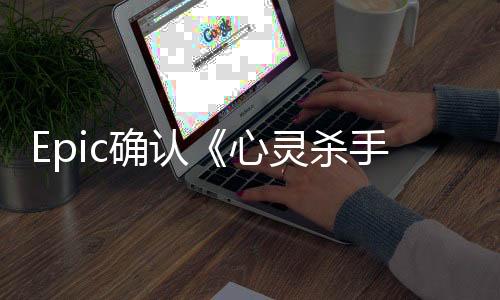 Epic确认《心灵杀手2》将不会登陆Steam平台