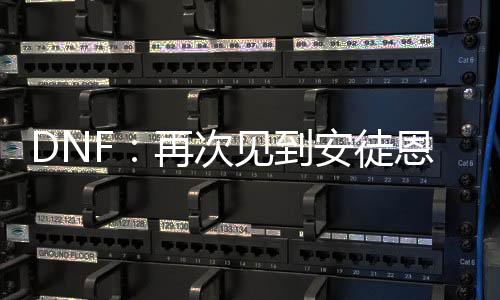 DNF：再次见到安徒恩