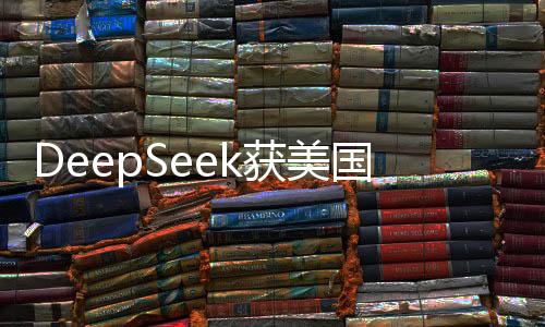 DeepSeek获美国科技圈高度关注