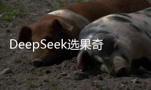 DeepSeek选果奇缘，女孩慧眼识榴莲，报恩果实倾情而来