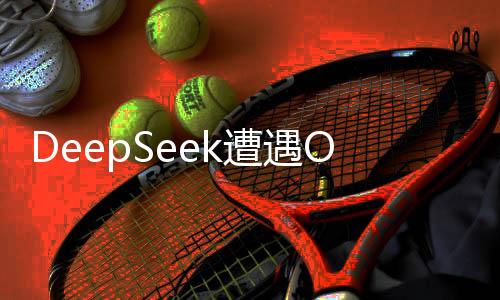 DeepSeek遭遇OpenAI新模型反击，一场技术与创新的较量