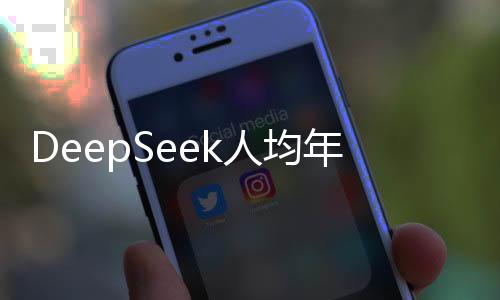 DeepSeek人均年薪百万传言引求职潮