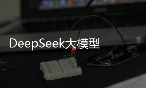 DeepSeek大模型的强大之处