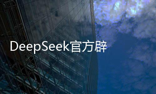 DeepSeek官方辟谣，R2发布系假消息