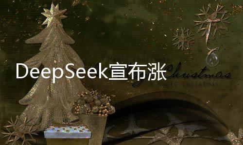 DeepSeek宣布涨价300%，引发业界关注