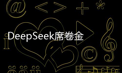 DeepSeek席卷金融行业，引领金融科技新潮流