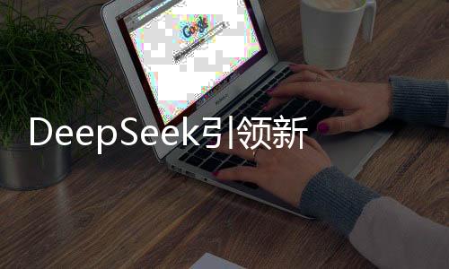 DeepSeek引领新一轮财富浪潮，首批利用者崭露头角