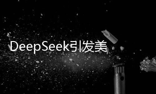 DeepSeek引发美股震荡，AI明星股暴跌