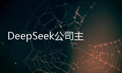 DeepSeek公司主要人员发生变更