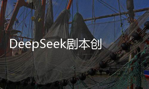DeepSeek剧本创作引领未来影视产业新篇章