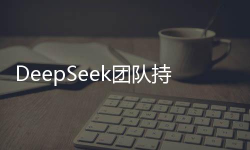 DeepSeek团队持续壮大，诚邀英才共创未来！
