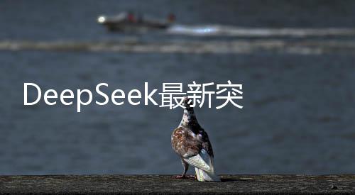DeepSeek最新突破，会说人话的人工智能系统诞生