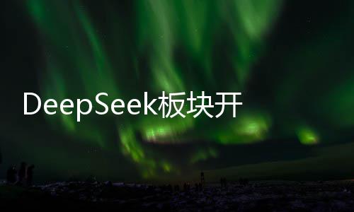 DeepSeek板块开盘强势，新股宏海科技高开224%