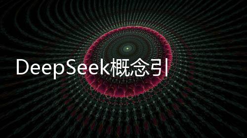 DeepSeek概念引领科技风潮，集体大涨掀起投资热潮