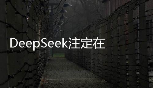 DeepSeek注定在AI史册上留下深刻烙印——一个博主的独特见解