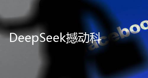 DeepSeek撼动科技界，推翻两座大山，引领创新风潮