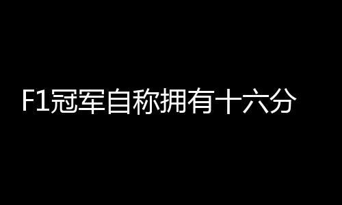 F1冠军自称拥有十六分之一中国血统