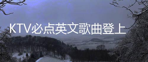 KTV必点英文歌曲登上春晚舞台，引领新一波文化潮流