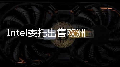 Intel委托出售欧洲总部！预计可卖900万英镑